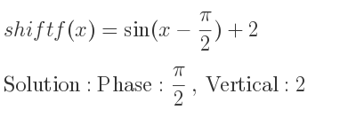 The shift f(x)=sin(x-(pi)/2)+2 is Phase: pi/2 , Vertical:2
